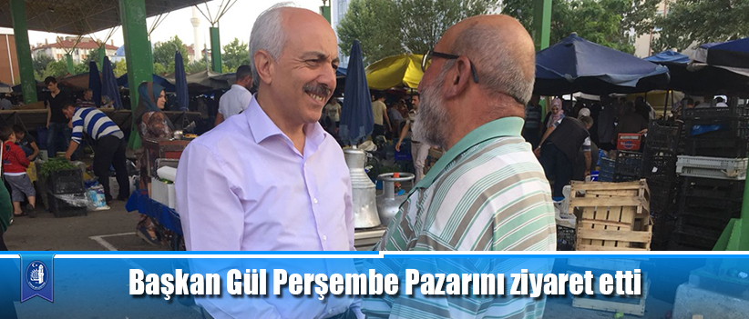Başkan Gül Perşembe Pazarını ziyaret etti