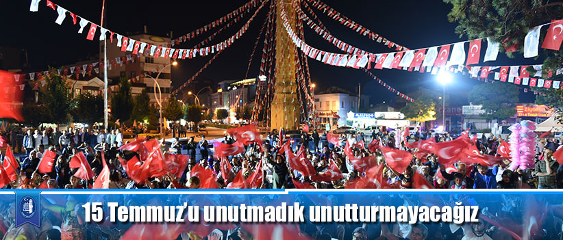 15 Temmuz’u unutmadık unutturmayacağız