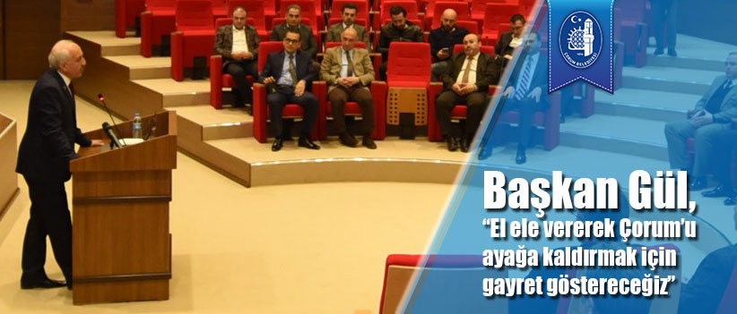 Başkan Gül, “El ele vererek Çorum’u ayağa kaldırmak için gayret göstereceğiz”