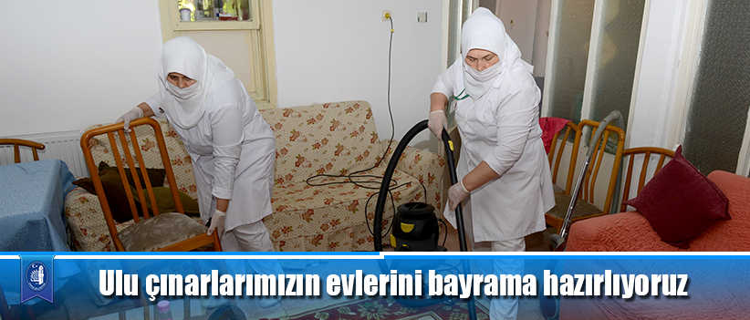 Ulu çınarlarımızın evlerini bayrama hazırlıyoruz