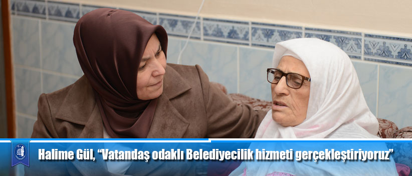 Halime Gül, “Vatandaş odaklı Belediyecilik hizmeti gerçekleştiriyoruz”