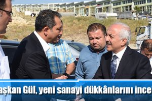 Başkan Gül, yeni sanayi dükkânlarını inceledi