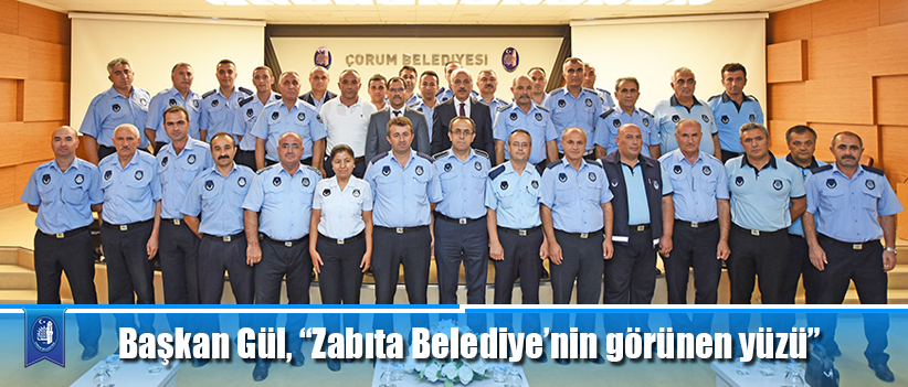 Başkan Gül, “Zabıta Belediye’nin görünen yüzü”